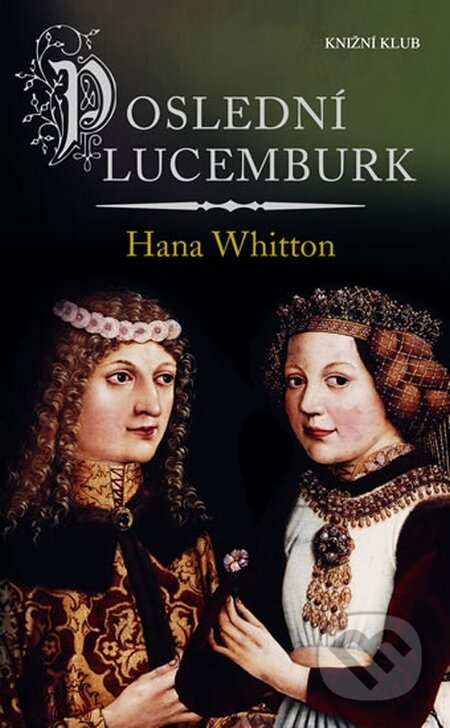 Poslední Lucemburk - Hana Whitton, Knižní klub, 2015