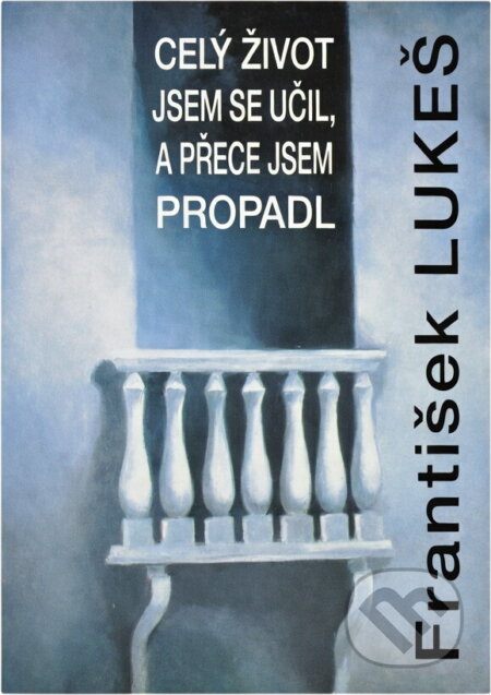 Kniha: Celý život jsem se učil, a přece jsem propadl (František Lukeš). , 1994 Kniha: Celý život jsem se učil, a přece jsem propadl (František Lukeš). , 1994