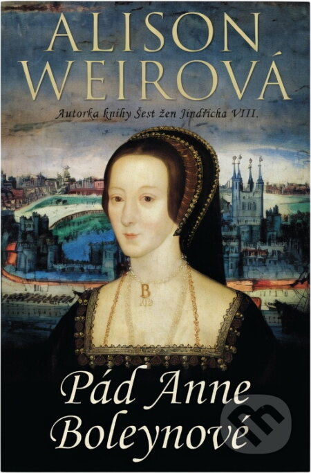 Kniha: Pád Anne Boleynové (Alison Weir). BB/art, 2015 Kniha: Pád Anne Boleynové (Alison Weir). BB/art, 2015