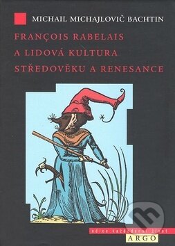 Kniha: Francois Rabelais a lidová kultura středověku a renesance (Michail Michailovič Bachtin). Argo, 2007 Kniha: Francois Rabelais a lidová kultura středověku a renesance (Michail Michailovič Bachtin). Argo, 2007