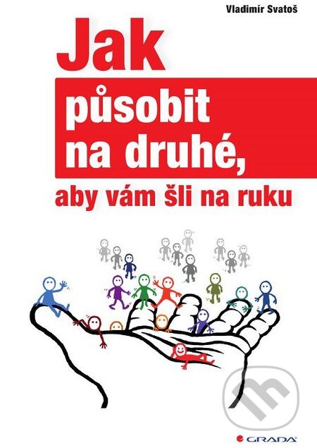Kniha: Jak působit na druhé, aby vám šli na ruku (Vladimír Svatoš). Grada, 2015 Kniha: Jak působit na druhé, aby vám šli na ruku (Vladimír Svatoš). Grada, 2015