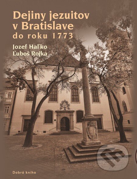 Kniha: Dejiny jezuitov v Bratislave do roku 1773 (Jozef Haľko a Ľuboš Rojka). Dobrá kniha, 2015 Kniha: Dejiny jezuitov v Bratislave do roku 1773 (Jozef Haľko a Ľuboš Rojka). Dobrá kniha, 2015