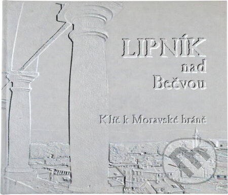 Kniha: Lipník nad Bečvou : klíč k Moravské bráně (Petr Dvořáček). , 2002 Kniha: Lipník nad Bečvou : klíč k Moravské bráně (Petr Dvořáček). , 2002
