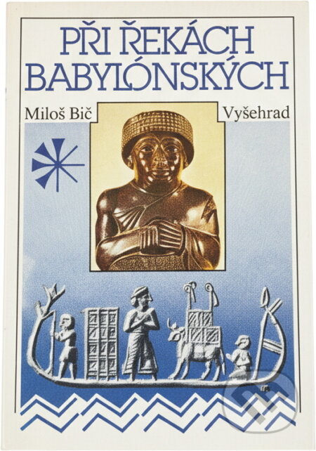 Kniha: Při řekách babylónských : dějiny a kultura starověkých říší Předního Orientu (Miloš Bič). Vyšehrad, 1990 Kniha: Při řekách babylónských : dějiny a kultura starověkých říší Předního Orientu (Miloš Bič). Vyšehrad, 1990