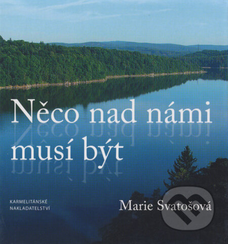 Kniha: Něco nad námi musí být (Marie Svatošová). Karmelitánské nakladatelství, 2006 Kniha: Něco nad námi musí být (Marie Svatošová). Karmelitánské nakladatelství, 2006