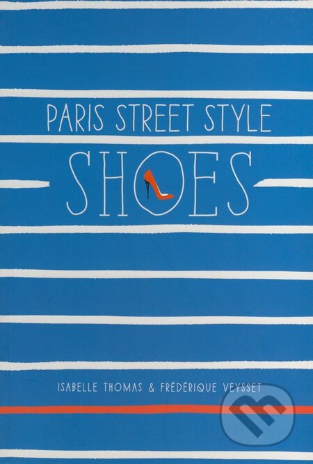 Paris Street Style: Shoes - Isabelle THomas, Frédérique Veysset, Harry Abrams, 2015