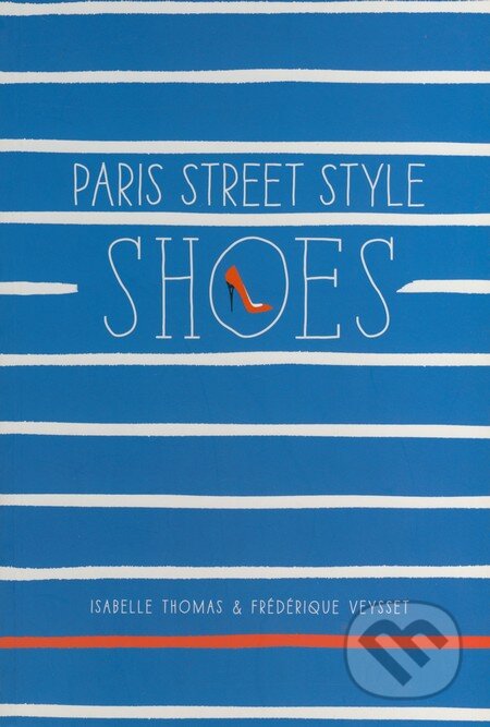 Kniha: Paris Street Style: Shoes (Isabelle THomas a Frédérique Veysset). Harry Abrams, 2015 Kniha: Paris Street Style: Shoes (Isabelle THomas a Frédérique Veysset). Harry Abrams, 2015