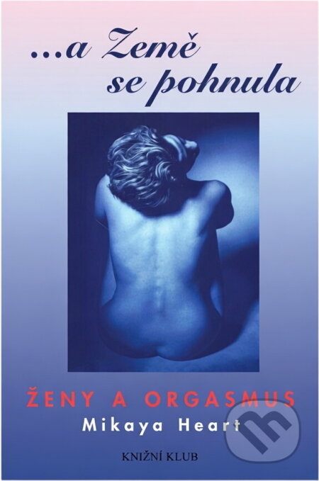 Kniha: --a Země se pohnula : ženy a orgasmus (Mikaya Heart). Knižní klub, 2001 Kniha: --a Země se pohnula : ženy a orgasmus (Mikaya Heart). Knižní klub, 2001