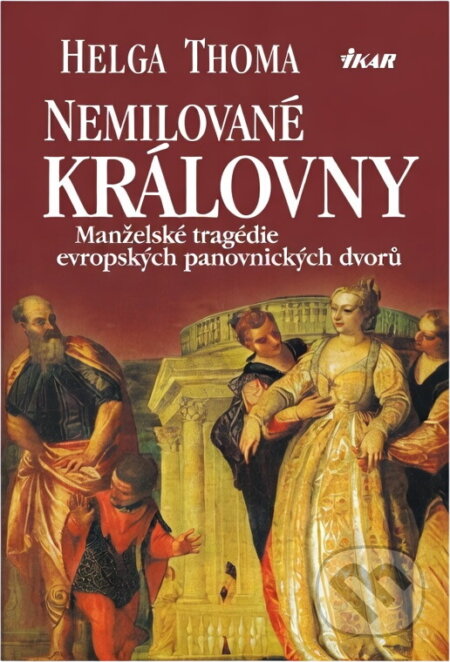 Kniha: Nemilované královny : manželské tragédie evropských panovnických dvorů (Helga Thoma). Ikar, 2002 Kniha: Nemilované královny : manželské tragédie evropských panovnických dvorů (Helga Thoma). Ikar, 2002