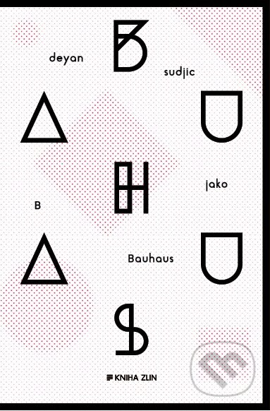 Kniha: B jako Bauhaus (Deyan Sudjic). Kniha Zlín, 2016 Kniha: B jako Bauhaus (Deyan Sudjic). Kniha Zlín, 2016