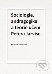 Kniha: Sociologie, andragogika a teorie učení Petera Jarvise (Kateřina Thelenová). Univerzita Palackého v Olomouci, 2015 Kniha: Sociologie, andragogika a teorie učení Petera Jarvise (Kateřina Thelenová). Univerzita Palackého v Olomouci, 2015