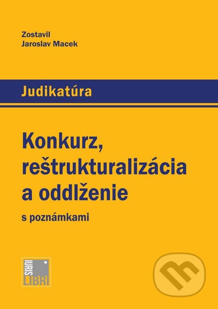 Konkurz, reštrukturalizácia a oddlženie s poznámkami - Jaroslav Macek, IURIS LIBRI, 2015