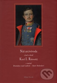 Kniha: Náš arcivévoda císař a král Karel I. Rakouský (Milan Novák). Kartuzianské nakladatelství, 2014 Kniha: Náš arcivévoda císař a král Karel I. Rakouský (Milan Novák). Kartuzianské nakladatelství, 2014