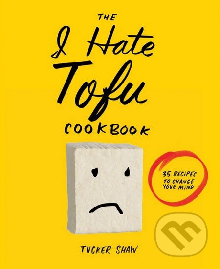 Kniha: I Hate Tofu Cookbook (Tucker Shaw). Stewart Tabori & Chang, 2015 Kniha: I Hate Tofu Cookbook (Tucker Shaw). Stewart Tabori & Chang, 2015