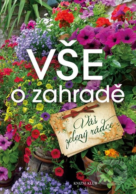 Kniha: Vše o zahradě - Váš zelený rádce (Knižní klub). Knižní klub, 2015 Kniha: Vše o zahradě - Váš zelený rádce (Knižní klub). Knižní klub, 2015