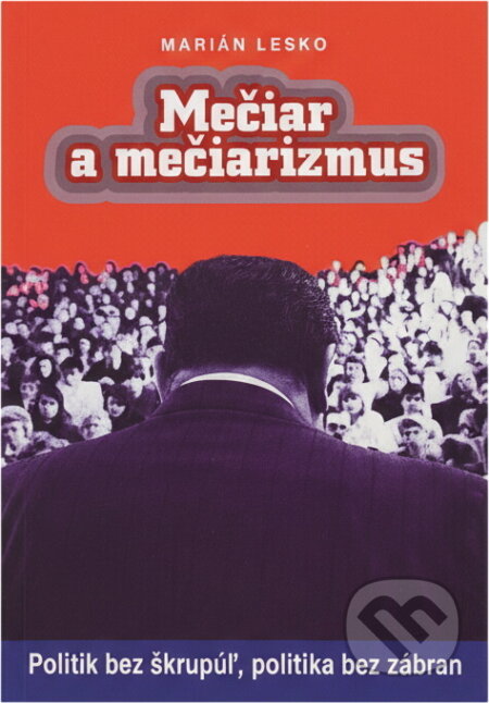 Kniha: Mečiar a mečiarizmus : politik bez škrupúľ, politika bez zábran (Marián Leško). , 1996 Kniha: Mečiar a mečiarizmus : politik bez škrupúľ, politika bez zábran (Marián Leško). , 1996