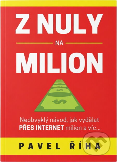 Kniha: Z nuly na milion : neobvyklý návod, jak vydělat přes internet milion a víc.. (Pavel Říha). , 2018 Kniha: Z nuly na milion : neobvyklý návod, jak vydělat přes internet milion a víc.. (Pavel Říha). , 2018