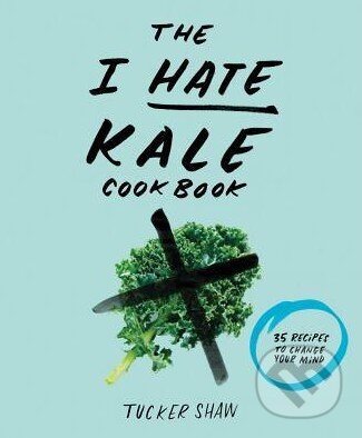 Kniha: The I Hate Kale Cookbook (Tucker Shaw). Stewart Tabori & Chang, 2015 Kniha: The I Hate Kale Cookbook (Tucker Shaw). Stewart Tabori & Chang, 2015