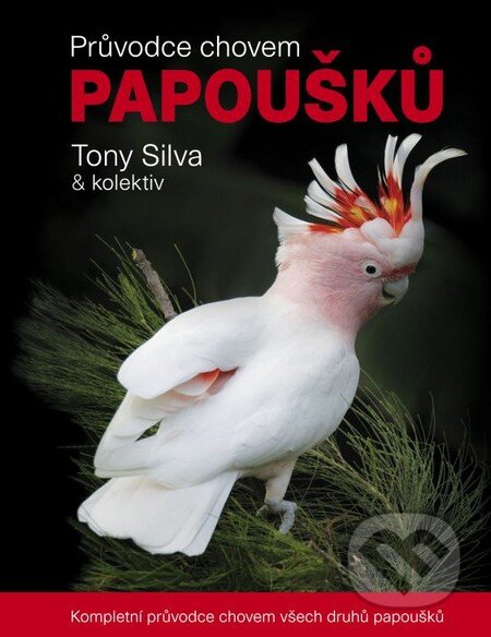 Kniha: Průvodce chovem papoušků (Tony Silva a kolektiv). Ján Sojka, 2015 Kniha: Průvodce chovem papoušků (Tony Silva a kolektiv). Ján Sojka, 2015