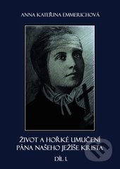 Život a hořké umučení Pána našeho Ježíše Krista 1. - Anna Kateřina Emmerich, Rudolf Špaček, 2012