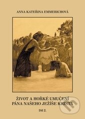 Kniha: Život a hořké umučení Pána našeho Ježíše Krista 2. (Anna Kateřina Emmerich). Rudolf Špaček, 2012 Kniha: Život a hořké umučení Pána našeho Ježíše Krista 2. (Anna Kateřina Emmerich). Rudolf Špaček, 2012