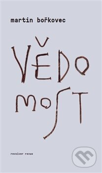 Kniha: Vědomost (Martin Bořkovec). Revolver Revue, 2015 Kniha: Vědomost (Martin Bořkovec). Revolver Revue, 2015