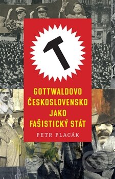 Kniha: Gottwaldovo Československo jako fašistický stát (Petr Placák). Paseka, 2015 Kniha: Gottwaldovo Československo jako fašistický stát (Petr Placák). Paseka, 2015