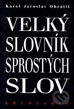 Kniha: Velký slovník sprostých slov (Karel Jaroslav Obrátil). Lege Artis, 2015 Kniha: Velký slovník sprostých slov (Karel Jaroslav Obrátil). Lege Artis, 2015