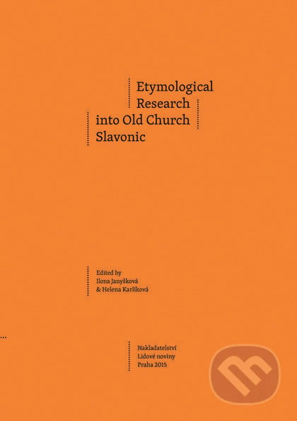 Etymological Research into Old Church Slavonic - Ilona Janyšková, Helena Karlíková a kolektiv, Nakladatelství Lidové noviny, 2015