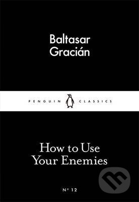 Kniha: How to Use Your Enemies (Baltasar Gracian). Penguin Books, 2015 Kniha: How to Use Your Enemies (Baltasar Gracian). Penguin Books, 2015