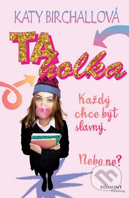 Kniha: Ta holka - Každý chce být slavný. Nebo ne? (Katy Birchall). Egmont ČR, 2015 Kniha: Ta holka - Každý chce být slavný. Nebo ne? (Katy Birchall). Egmont ČR, 2015