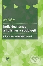 Kniha: Individualismus a holismus v sociologii (Jiří Šubrt). SLON, 2015 Kniha: Individualismus a holismus v sociologii (Jiří Šubrt). SLON, 2015