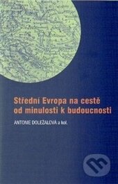 Kniha: Střední Evropa na cestě od minulosti k budoucnosti (Antonie Doležalová). Masarykova univerzita, 2015 Kniha: Střední Evropa na cestě od minulosti k budoucnosti (Antonie Doležalová). Masarykova univerzita, 2015