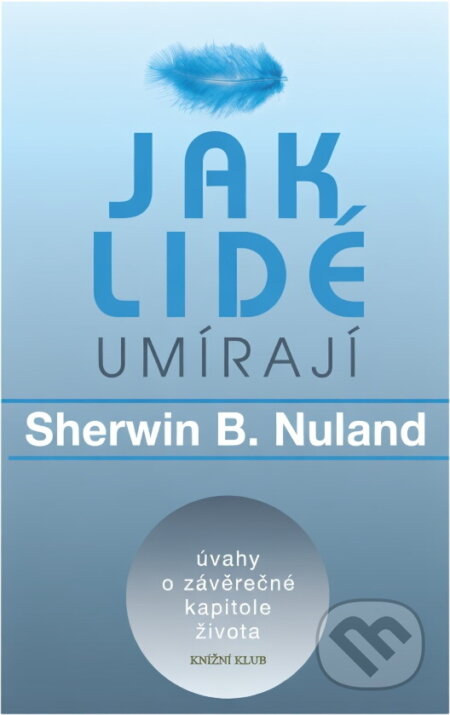 Kniha: Jak lidé umírají : úvahy o závěrečné kapitole života (Sherwin B. Nuland). Knižní klub, 1996 Kniha: Jak lidé umírají : úvahy o závěrečné kapitole života (Sherwin B. Nuland). Knižní klub, 1996