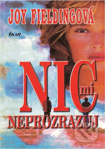 Kniha: Nic mi neprozrazuj (Joy Fielding). Ikar, 2006 Kniha: Nic mi neprozrazuj (Joy Fielding). Ikar, 2006