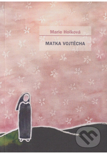 Kniha: Matka Vojtěcha (Marie Holková). Cesta, 2013 Kniha: Matka Vojtěcha (Marie Holková). Cesta, 2013