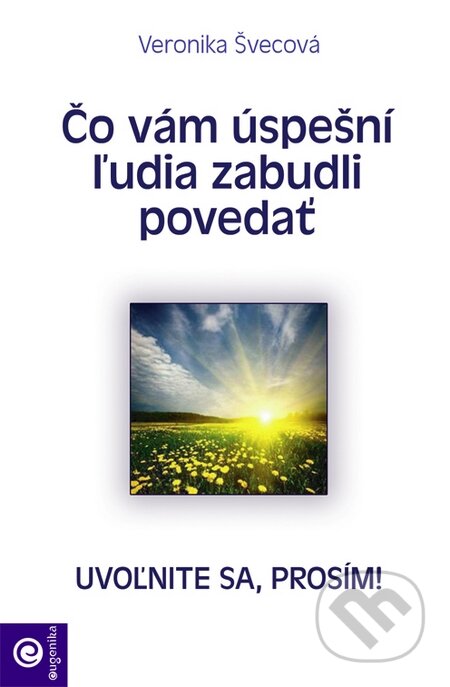 Kniha: Čo vám úspešní ľudia zabudli povedať (Veronika Švecová). Eugenika, 2015 Kniha: Čo vám úspešní ľudia zabudli povedať (Veronika Švecová). Eugenika, 2015