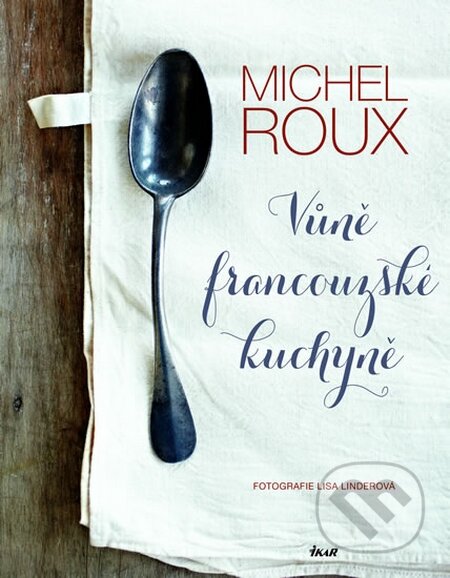 Kniha: Vůně francouzské kuchyně (Michel Roux). Ikar CZ, 2015 Kniha: Vůně francouzské kuchyně (Michel Roux). Ikar CZ, 2015