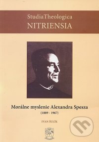 Morálne myslenie Alexandra Spesza (1889-1967) - Ivan Šulík, Kňazský seminár sv. Gorazda v Nitre, 2005