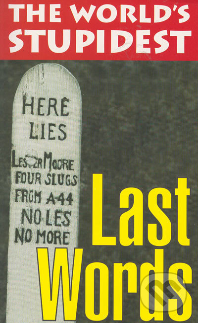 Kniha: The World’s Stupidest Last Words (Chris Maynard a Rhian Mckay). Michael O'Mara Books Ltd, 2004 Kniha: The World’s Stupidest Last Words (Chris Maynard a Rhian Mckay). Michael O'Mara Books Ltd, 2004
