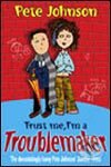 Kniha: Trust Me, I am A Troublemaker (Pete Johnson). Random House, 2005 Kniha: Trust Me, I am A Troublemaker (Pete Johnson). Random House, 2005