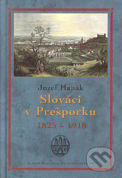 Kniha: Slováci v Prešporku 1825 - 1918 (Jozef Hanák). Marenčin PT, 2005 Kniha: Slováci v Prešporku 1825 - 1918 (Jozef Hanák). Marenčin PT, 2005