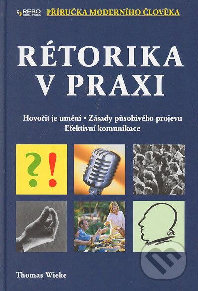 Kniha: Rétorika v praxi - Příručka moderního člověka (Thomas Wieke). Rebo, 2005 Kniha: Rétorika v praxi - Příručka moderního člověka (Thomas Wieke). Rebo, 2005