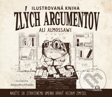 Kniha: Ilustrovaná kniha zlých argumentov (Ali Almossawi). Citadella, 2015 Kniha: Ilustrovaná kniha zlých argumentov (Ali Almossawi). Citadella, 2015