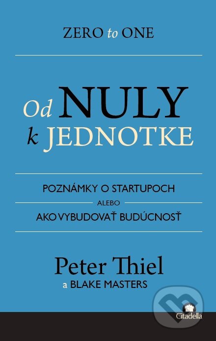 Kniha: Od nuly k jednotke (Blake Masters a Peter Thiel). Citadella, 2015 Kniha: Od nuly k jednotke (Blake Masters a Peter Thiel). Citadella, 2015