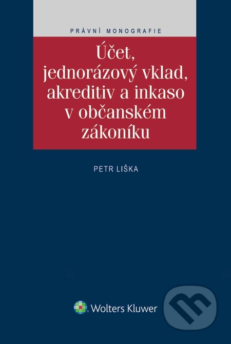 E-kniha: Účet, jednorázový vklad, akreditiv a inkaso v občanském zákoníku (Petr Liška). Wolters Kluwer, 2015 E-kniha: Účet, jednorázový vklad, akreditiv a inkaso v občanském zákoníku (Petr Liška). Wolters Kluwer, 2015