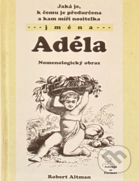Kniha: Jaká je, k čemu je předurčena a kam míří nositelka jména Adéla : nomenologický obraz (Robert Altman). , 2003 Kniha: Jaká je, k čemu je předurčena a kam míří nositelka jména Adéla : nomenologický obraz (Robert Altman). , 2003