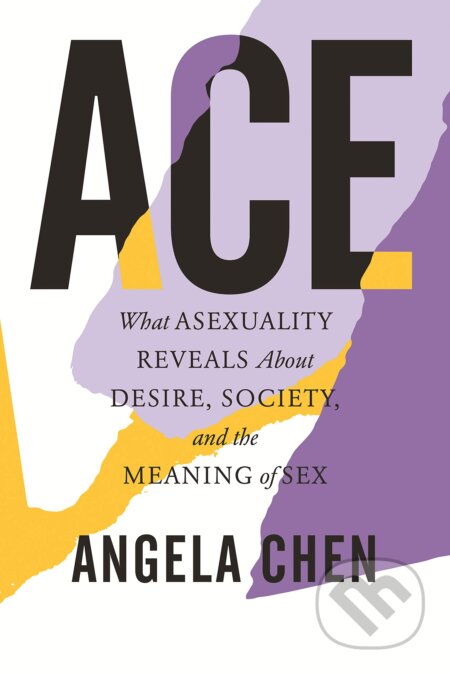 Kniha: Ace: What Asexuality Reveals about Desire, Society, and the Meaning of Sex (Angela Chen). Beacon, 2021 Kniha: Ace: What Asexuality Reveals about Desire, Society, and the Meaning of Sex (Angela Chen). Beacon, 2021