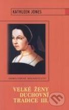 Kniha: Velké ženy duchovní tradice III. (Kathleen Jones). Karmelitánské nakladatelství, 2003 Kniha: Velké ženy duchovní tradice III. (Kathleen Jones). Karmelitánské nakladatelství, 2003
