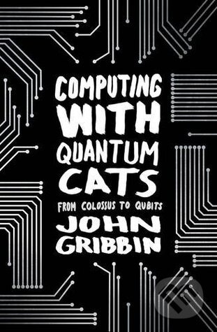Kniha: Computing with Quantum Cats (John Gribbin). Black Swan, 2015 Kniha: Computing with Quantum Cats (John Gribbin). Black Swan, 2015